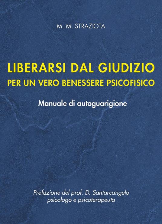 Liberarsi dal giudizio per un vero benessere psicofisico. Manuale di autoguarigione - M. M. Straziota - copertina