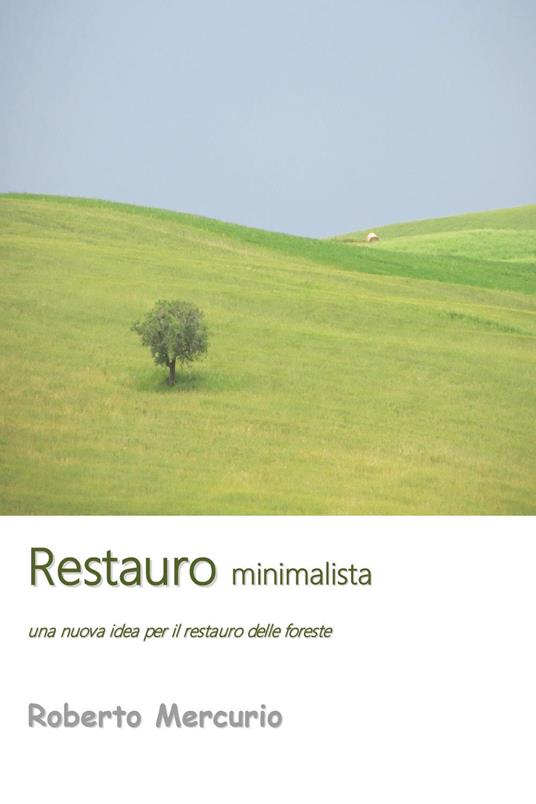 Restauro minimalista. Una nuova idea per il restauro delle foreste - Roberto Mercurio - copertina