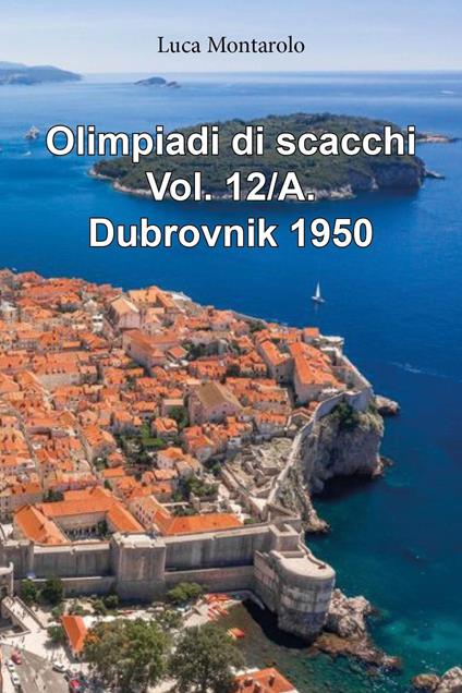 Olimpiadi di scacchi. Vol. 12/A: Dubrovnik 1950 - Luca Montarolo - copertina