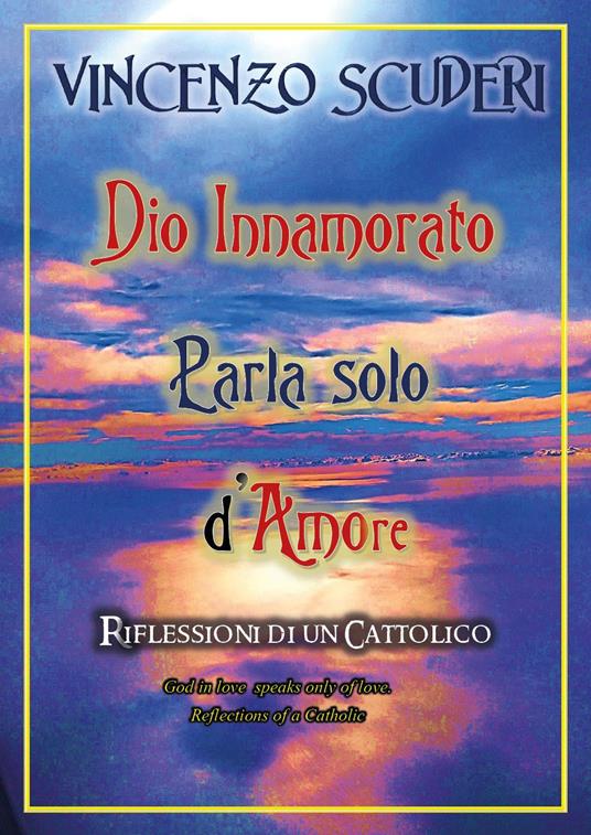 Dio innamorato parla solo d'amore. Riflessioni di un cattolico-God in love speak only of love. Refletion of a catholic - Vincenzo Scuderi - copertina