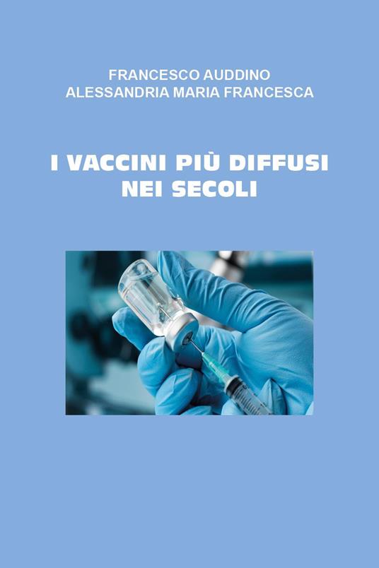 I vaccini più importanti nei secoli - Francesco Auddino,Maria Francesca Alessandria - copertina