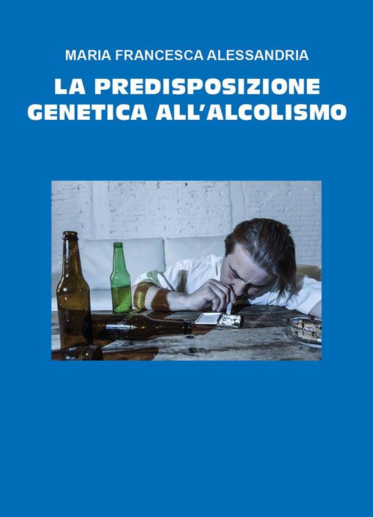 La predisposizione genetica all'alcolismo - Maria Francesca Alessandria - copertina