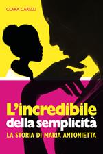 L'incredibile della semplicità. La storia di Maria Antonietta