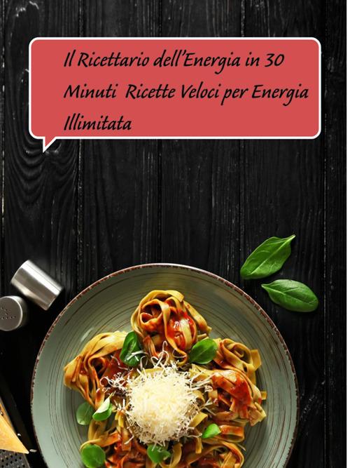 Il ricettario dell'energia in 30 minuti. Ricette veloci per energia illimitata - Massimiliano Versino - ebook