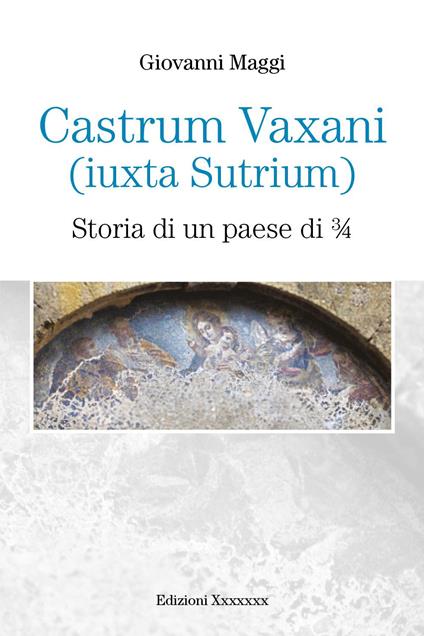 Castrum Vaxani (Iuxta Sutrium). Storia di un paese di 3/4 - Giovanni Maggi - copertina