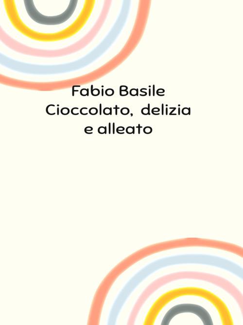 Cioccolato, delizia e alleato - Fabio Basile - ebook