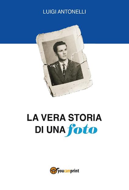 La vera storia di una foto - Luigi Antonelli - copertina