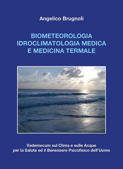 Biometeorologia idroclimatologia medica e medicina termale. Vademecum sul clima e sulle acque per la salute ed il benessere psicofisico dell'uomo - Angelico Brugnoli - copertina