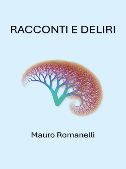Racconti e deliri - Mauro Romanelli - ebook