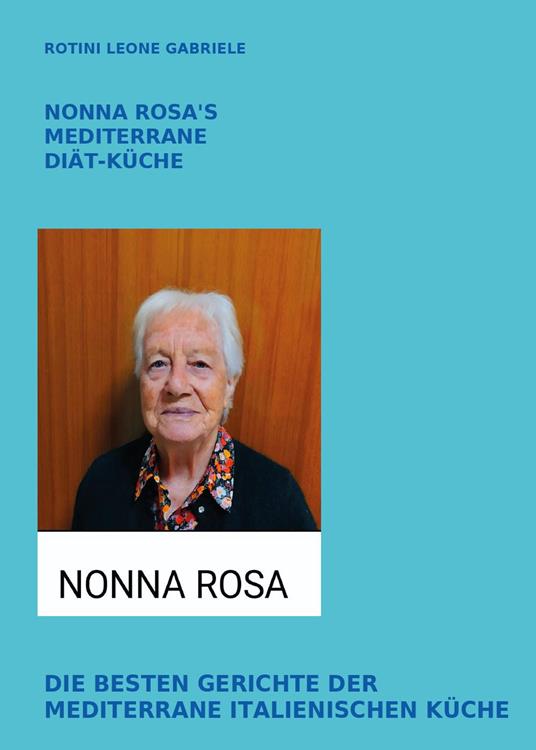 Nonna Rosa's mediterrane diät-küche. Die besten gerichte der mediterrane italienischen küche - Leone Gabriele Rotini - copertina