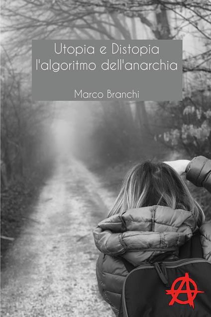 Utopia e distopia. L'algoritmo dell'anarchia - Marco Branchi - copertina