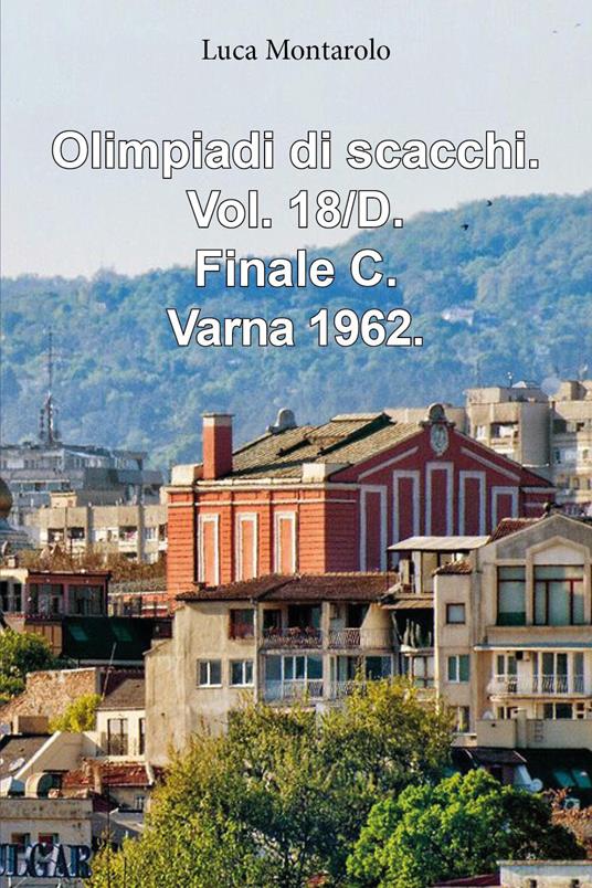Olimpiadi di scacchi. Vol. 18/D: Finale C. Varna 1962 - Luca Montarolo - copertina