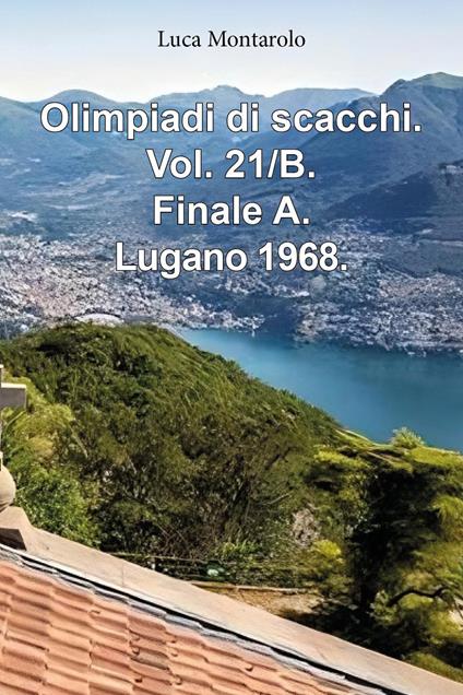 Olimpiadi di scacchi. Vol. 21/B: Finale A. Lugano 1968 - Luca Montarolo - copertina