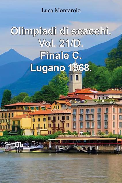 Olimpiadi di scacchi. Vol. 21/D: Finale C. Lugano 1968 - Luca Montarolo - copertina