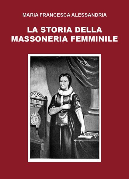 La storia della massoneria femminile - Maria Francesca Alessandria - copertina
