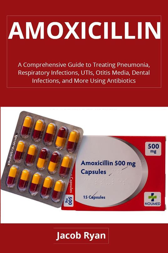 Amoxicillin. A comprehensive guide to treating pneumonia, respiratory infections, UTIs, otitis media, dental infections, and more using antibiotics - Jacob Ryan - copertina