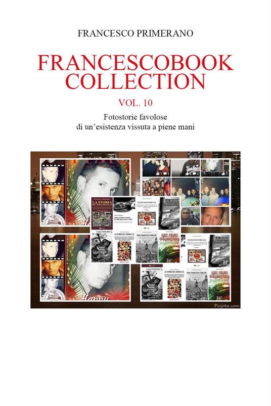 Francescobook collection. Vol. 10: Fotostorie favolose di un'esistenza vissuta a piene mani - Francesco Primerano - copertina