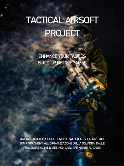 Tactical Airsoft Project. Manuale di SoftAir. Enhance your tactics, build up better games - Andrea Rossi - ebook