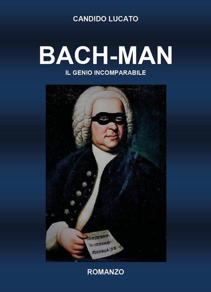 Bach-man. Il genio incomparabile - Candido Lucato - copertina