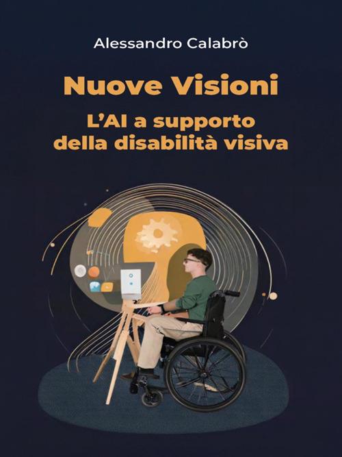 Nuove visioni. L'AI a supporto della disabilità visiva - Alessandro Calabrò - ebook