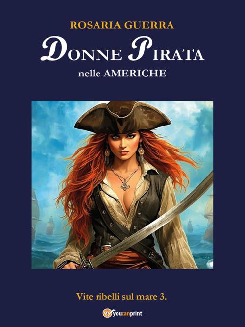 Donne pirata nelle Americhe. Vite ribelli sul mare. Vol. 3 - Rosaria Guerra - ebook