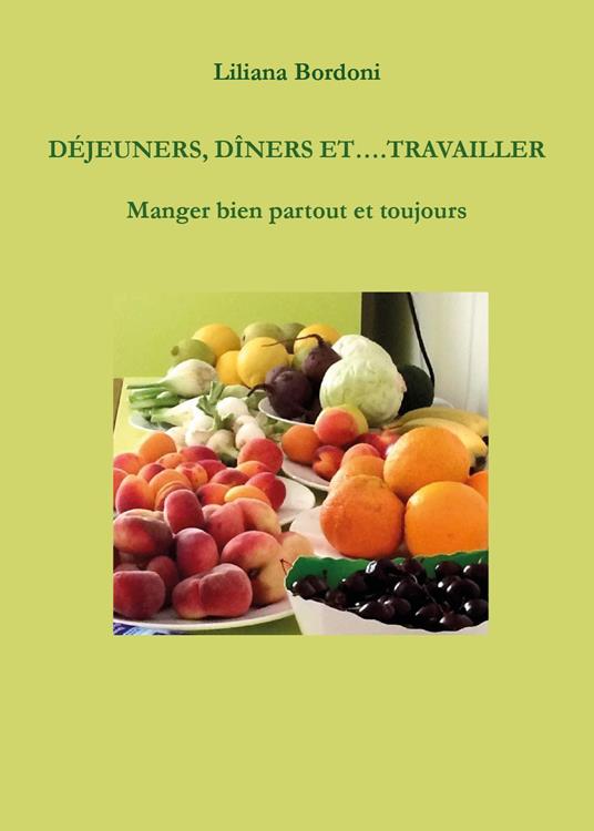 Déjeuners, dîners et.... Travailler. Manger bien partout et toujours - Liliana Bordoni - copertina