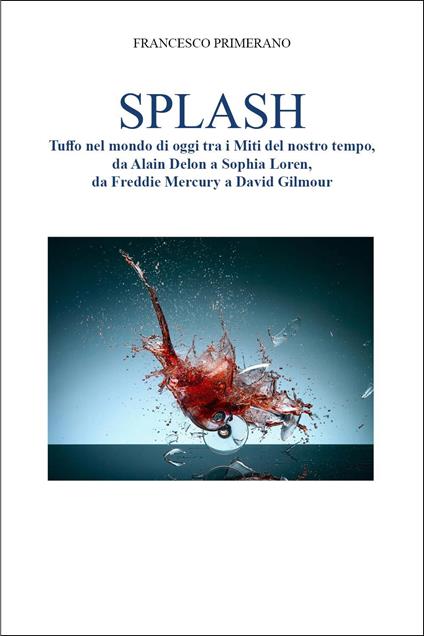 Splash. Tuffo nel mondo di oggi tra i miti del nostro tempo, da Alain Delon a Sophia Loren, da Freddie Mercury a David Gilmour - Francesco Primerano - copertina
