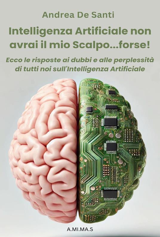 Intelligenza Artificiale non avrai il mio scalpo... forse! Ecco le risposte ai dubbi e alle perplessità di tutti noi sull'Intelligenza Artificiale - Andrea De Santi - copertina