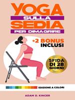 Yoga sulla sedia per dimagrire. 10 minuti al giorno per ridurre il grasso corporeo e raggiungere rapidamente il tuo peso ideale con esercizi a basso impatto illustrati. Sfida di 28 giorni. Ediz. illustrata