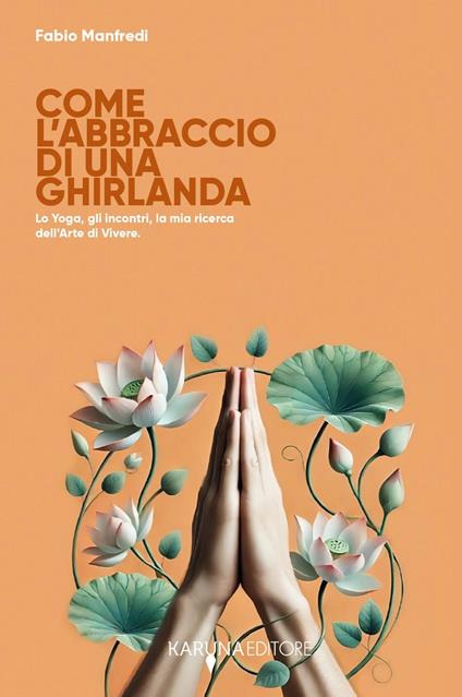 Come l'abbraccio di una ghirlanda. Lo yoga, gli incontri, la mia ricerca dell'arte di vivere - Fabio Manfredi - copertina