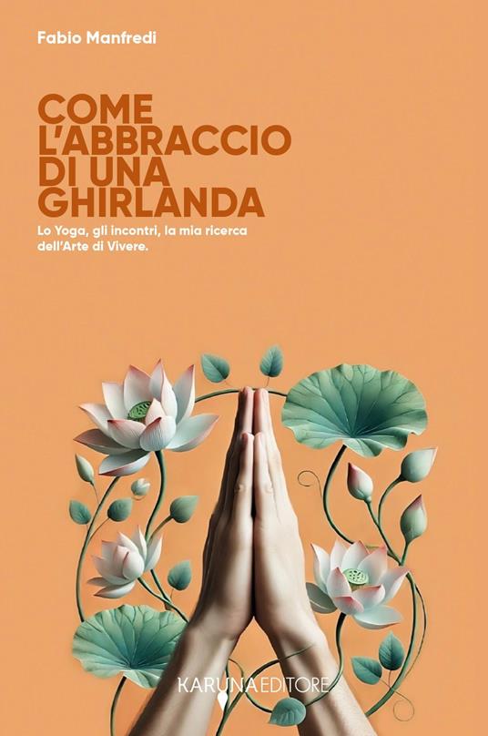 Come l'abbraccio di una ghirlanda. Lo yoga, gli incontri, la mia ricerca dell'arte di vivere - Fabio Manfredi - copertina