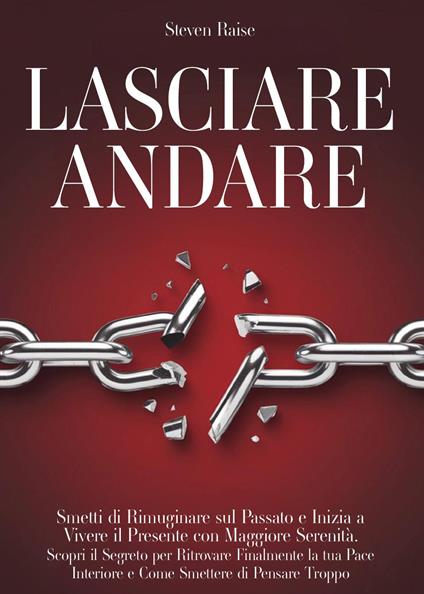 Lasciare andare. Smetti di rimuginare sul passato e inizia a vivere il presente con maggiore serenità. Scopri il segreto per ritrovare la pace interiore e come smettere di pensare troppo - Steven Raise - copertina