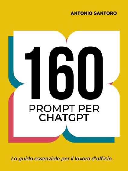 160 prompt per ChatGPT. La guida essenziale per il lavoro d'ufficio - Antonio Santoro Formatore - ebook