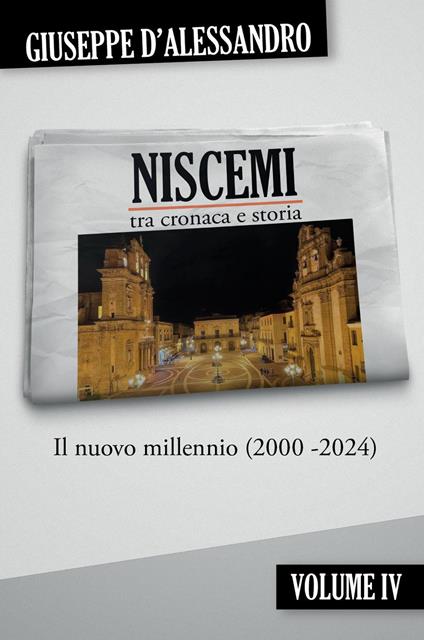 Niscemi tra cronaca e storia. Vol. 4: Il nuovo millennio (2000-2024) - Giuseppe D'Alessandro - copertina