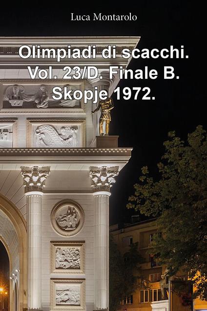 Olimpiadi di scacchi. Vol. 23/D: Finale B. Skopje 1972 - Luca Montarolo - copertina