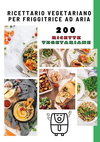 Ricettario vegetariano per friggitrice ad aria. 200 ricette vegetariane - copertina