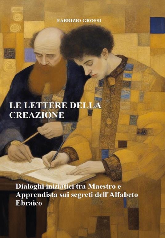 Le lettere della creazione. Dialoghi iniziatici tra maestro e apprendista sui segreti dell'alfabeto ebraico - Fabrizio Grossi - copertina