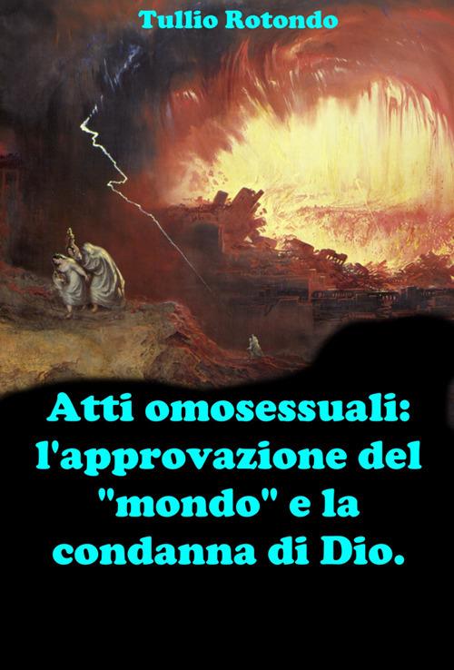 Atti omosessuali: l'approvazione del «mondo» e la condanna di Dio. Fare chiarezza durante il pontificato di Papa Francesco - Tullio Rotondo - ebook