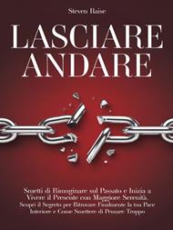 Lasciare andare. Smetti di rimuginare sul passato e inizia a vivere il presente con maggiore serenità. Scopri il segreto per ritrovare la pace interiore e come smettere di pensare troppo