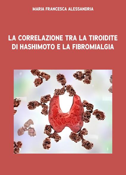 La correlazione tra la tiroidite di Hashimoto e la fibromialgia - Maria Francesca Alessandria - copertina