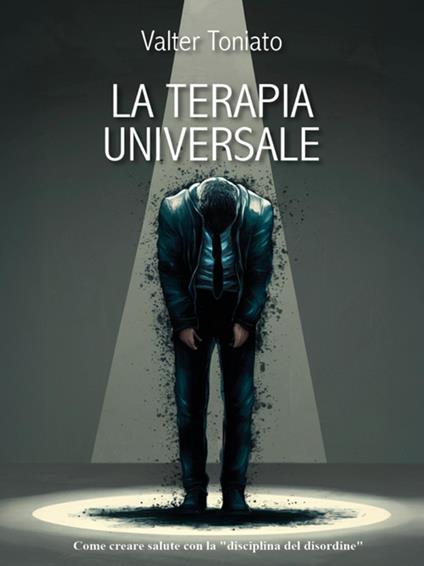 La terapia universale. Una nuova via per la salute con la «disciplina del disordine» - Valter Toniato - ebook