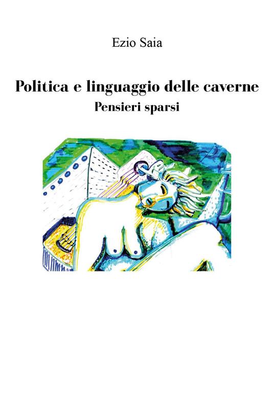 Politica e linguaggio delle caverne. Pensieri sparsi - Ezio Saia - copertina