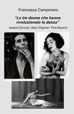 Le tre donne che hanno rivoluzionato la danza. Isadora Duncan, Mary Wigman, Pina Bausch
