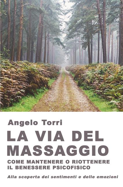 La via del massaggio come mantenere o riottenere il benessere psicofisico Alla scoperta dei sentimenti e delle emozioni - Angelo Torri - copertina