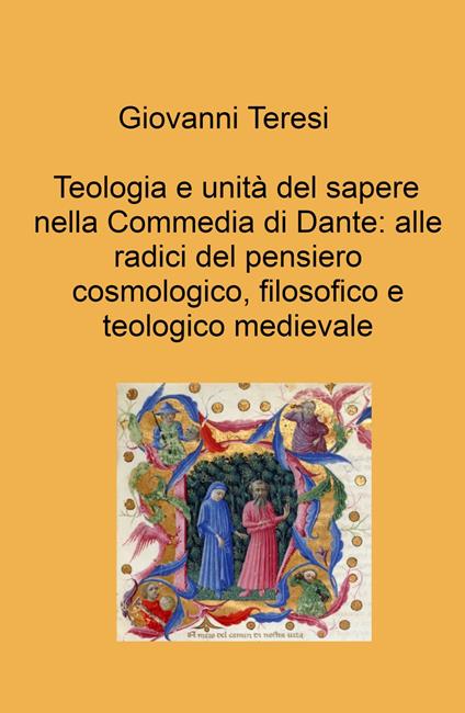 Teologia e unità del sapere nella Commedia di Dante: alle radici del pensiero cosmologico, filosofico e teologico medievale - Giovanni Teresi - copertina