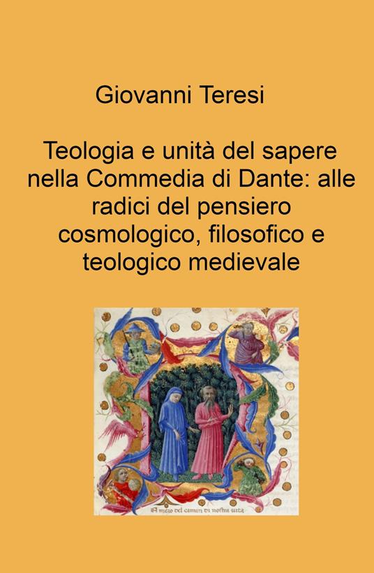 Teologia e unità del sapere nella Commedia di Dante: alle radici del pensiero cosmologico, filosofico e teologico medievale - Giovanni Teresi - copertina