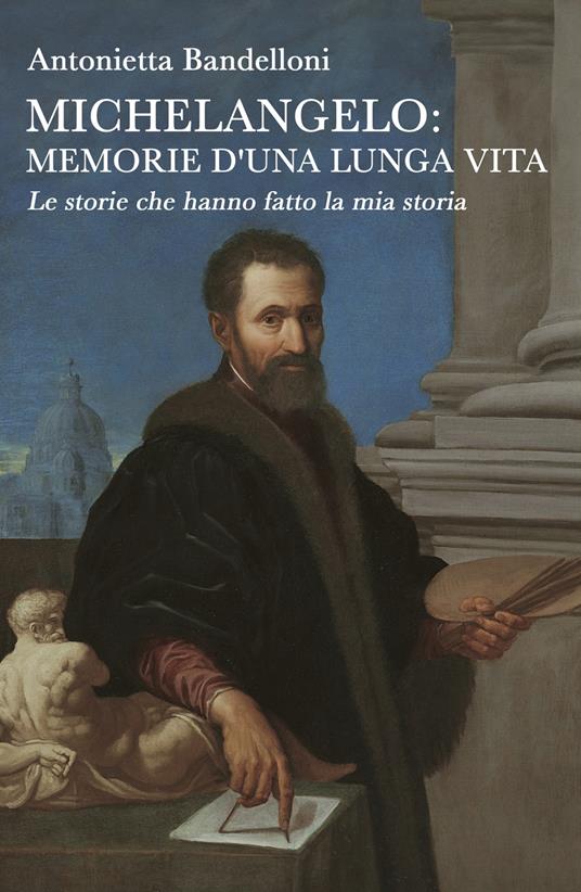 Michelangelo: memorie d'una lunga vita. Le storie che hanno fatto la mia storia - Antonietta Bandelloni - copertina