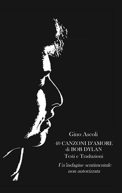 40 canzoni d'amore di Bob Dylan. Un'indagine sentimentale non autorizzata. Testi e traduzioni - Gino Ascoli - ebook