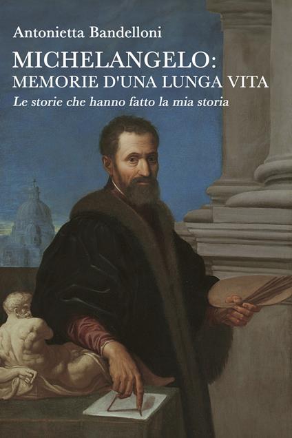 Michelangelo: memorie d'una lunga vita. Le storie che hanno fatto la mia storia - Antonietta Bandelloni - ebook