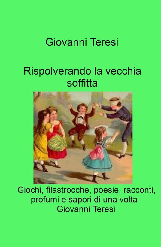 Rispolverando la vecchia soffitta. Giochi, filastrocche, poesie, racconti, profumi e sapori di una volta - Giovanni Teresi - copertina